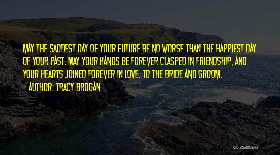 Tracy Brogan Quotes: May The Saddest Day Of Your Future Be No Worse Than The Happiest Day Of Your Past. May Your Hands