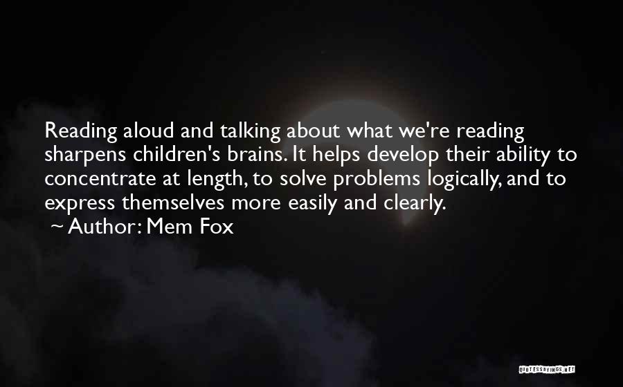 Mem Fox Quotes: Reading Aloud And Talking About What We're Reading Sharpens Children's Brains. It Helps Develop Their Ability To Concentrate At Length,