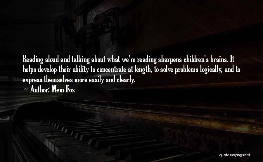 Mem Fox Quotes: Reading Aloud And Talking About What We're Reading Sharpens Children's Brains. It Helps Develop Their Ability To Concentrate At Length,