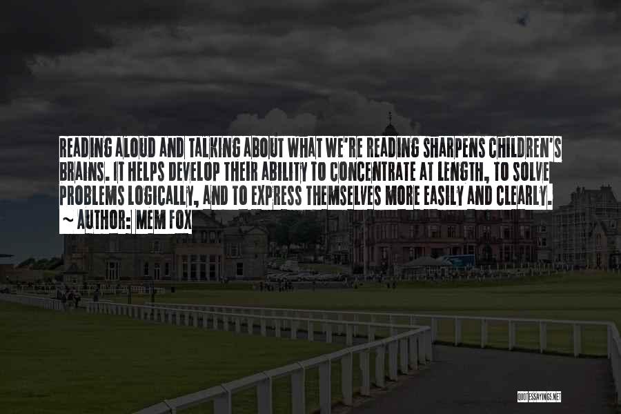Mem Fox Quotes: Reading Aloud And Talking About What We're Reading Sharpens Children's Brains. It Helps Develop Their Ability To Concentrate At Length,