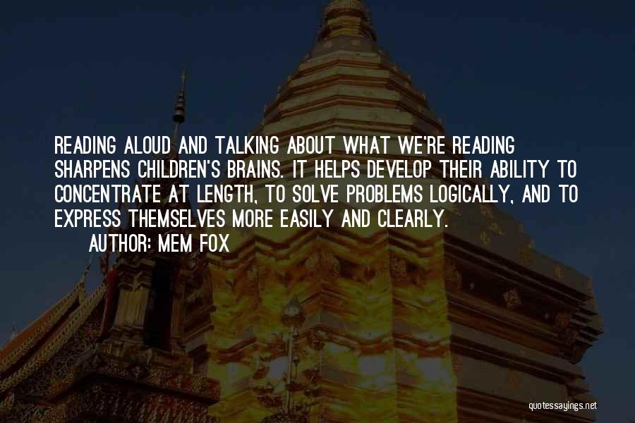 Mem Fox Quotes: Reading Aloud And Talking About What We're Reading Sharpens Children's Brains. It Helps Develop Their Ability To Concentrate At Length,