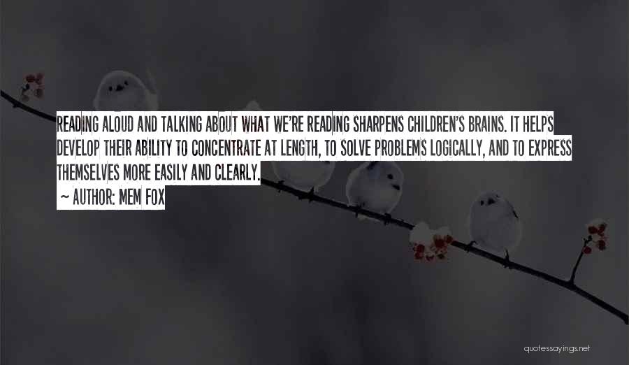 Mem Fox Quotes: Reading Aloud And Talking About What We're Reading Sharpens Children's Brains. It Helps Develop Their Ability To Concentrate At Length,