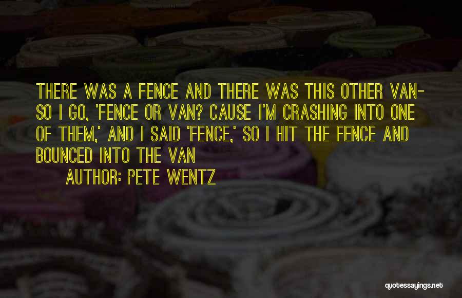 Pete Wentz Quotes: There Was A Fence And There Was This Other Van- So I Go, 'fence Or Van? Cause I'm Crashing Into