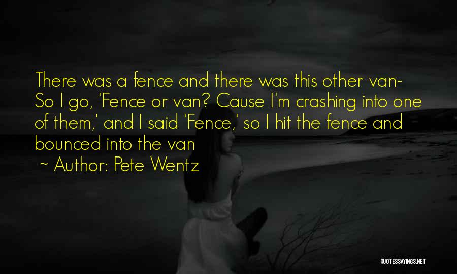 Pete Wentz Quotes: There Was A Fence And There Was This Other Van- So I Go, 'fence Or Van? Cause I'm Crashing Into