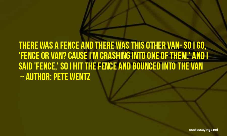 Pete Wentz Quotes: There Was A Fence And There Was This Other Van- So I Go, 'fence Or Van? Cause I'm Crashing Into
