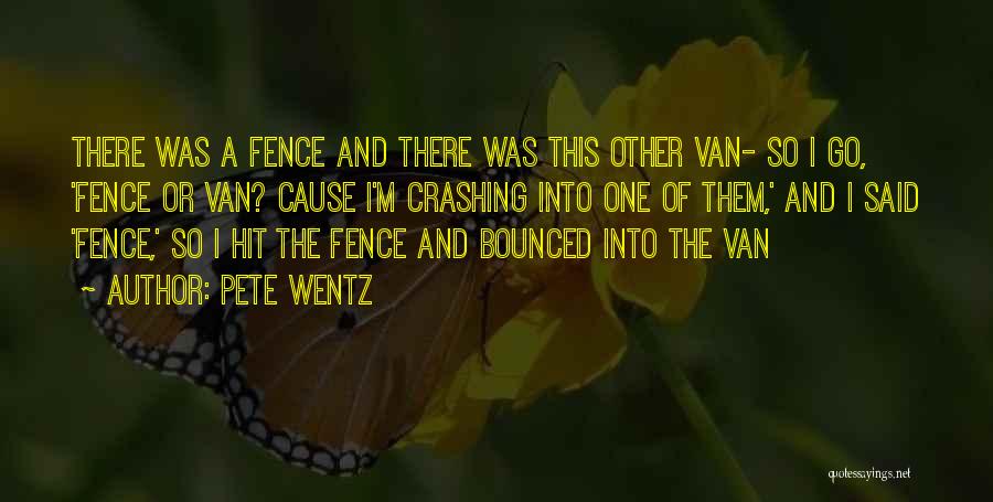 Pete Wentz Quotes: There Was A Fence And There Was This Other Van- So I Go, 'fence Or Van? Cause I'm Crashing Into