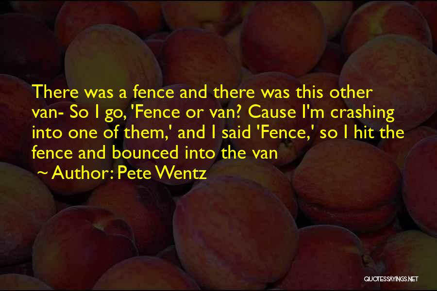 Pete Wentz Quotes: There Was A Fence And There Was This Other Van- So I Go, 'fence Or Van? Cause I'm Crashing Into