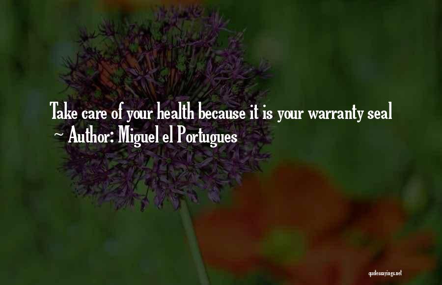 Miguel El Portugues Quotes: Take Care Of Your Health Because It Is Your Warranty Seal