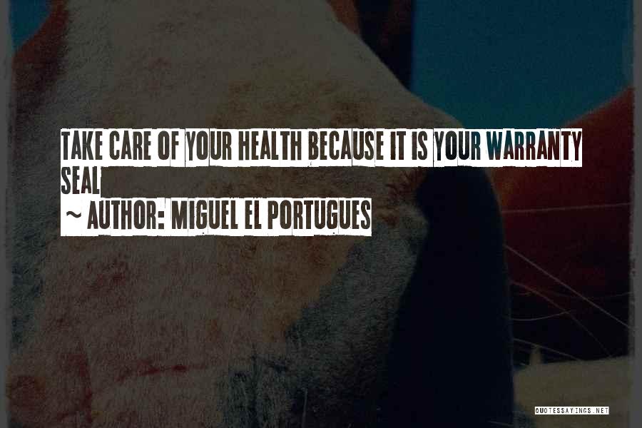 Miguel El Portugues Quotes: Take Care Of Your Health Because It Is Your Warranty Seal