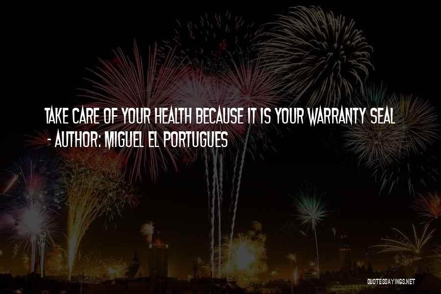 Miguel El Portugues Quotes: Take Care Of Your Health Because It Is Your Warranty Seal