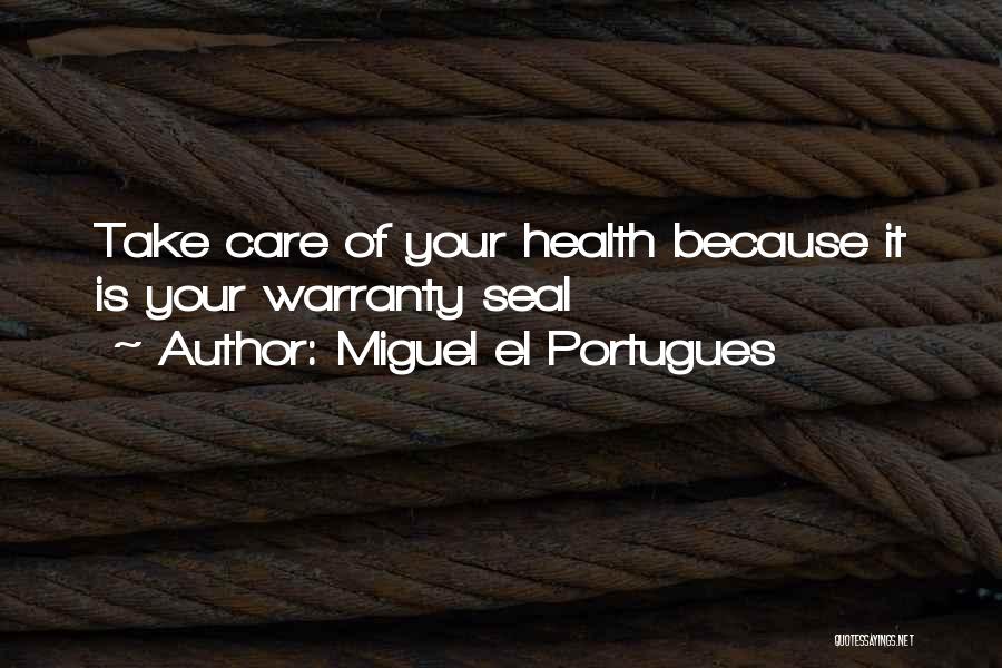 Miguel El Portugues Quotes: Take Care Of Your Health Because It Is Your Warranty Seal