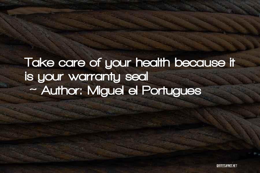 Miguel El Portugues Quotes: Take Care Of Your Health Because It Is Your Warranty Seal