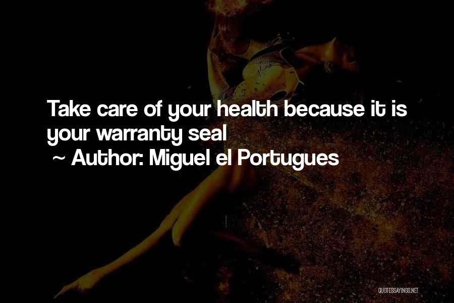 Miguel El Portugues Quotes: Take Care Of Your Health Because It Is Your Warranty Seal