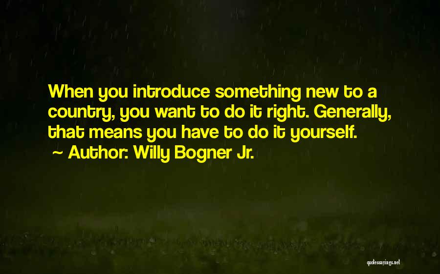 Willy Bogner Jr. Quotes: When You Introduce Something New To A Country, You Want To Do It Right. Generally, That Means You Have To