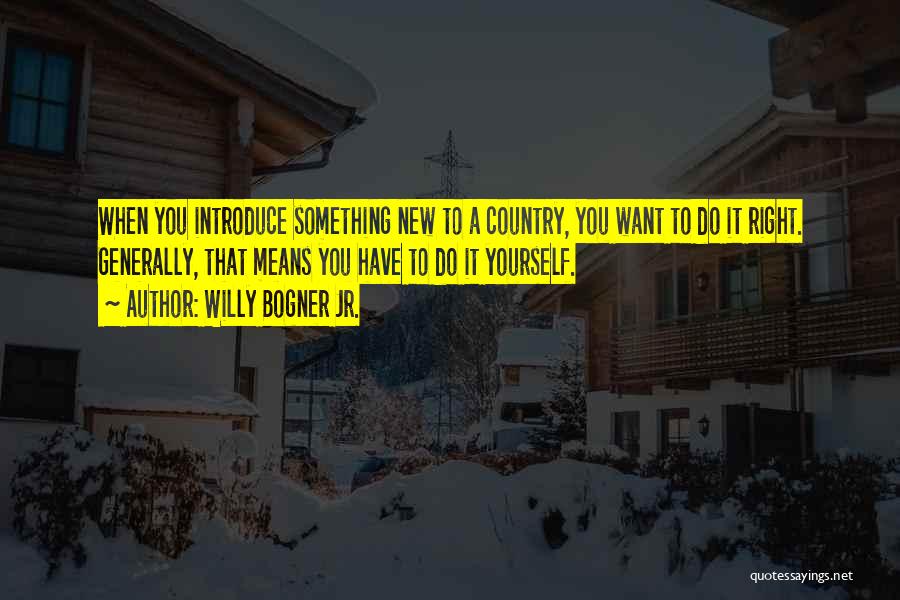 Willy Bogner Jr. Quotes: When You Introduce Something New To A Country, You Want To Do It Right. Generally, That Means You Have To