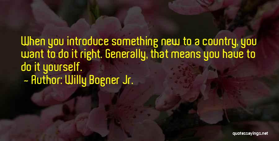 Willy Bogner Jr. Quotes: When You Introduce Something New To A Country, You Want To Do It Right. Generally, That Means You Have To