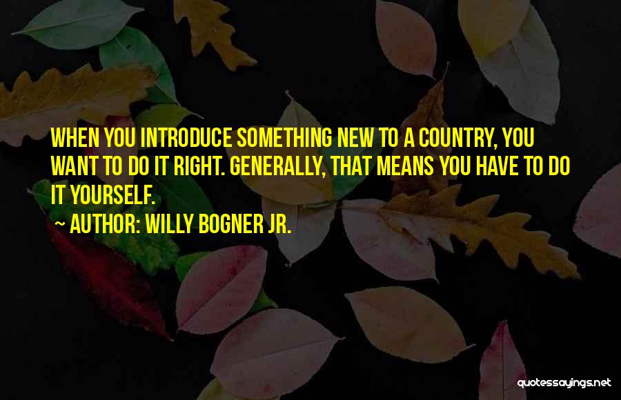 Willy Bogner Jr. Quotes: When You Introduce Something New To A Country, You Want To Do It Right. Generally, That Means You Have To