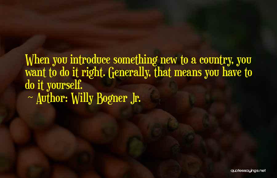 Willy Bogner Jr. Quotes: When You Introduce Something New To A Country, You Want To Do It Right. Generally, That Means You Have To