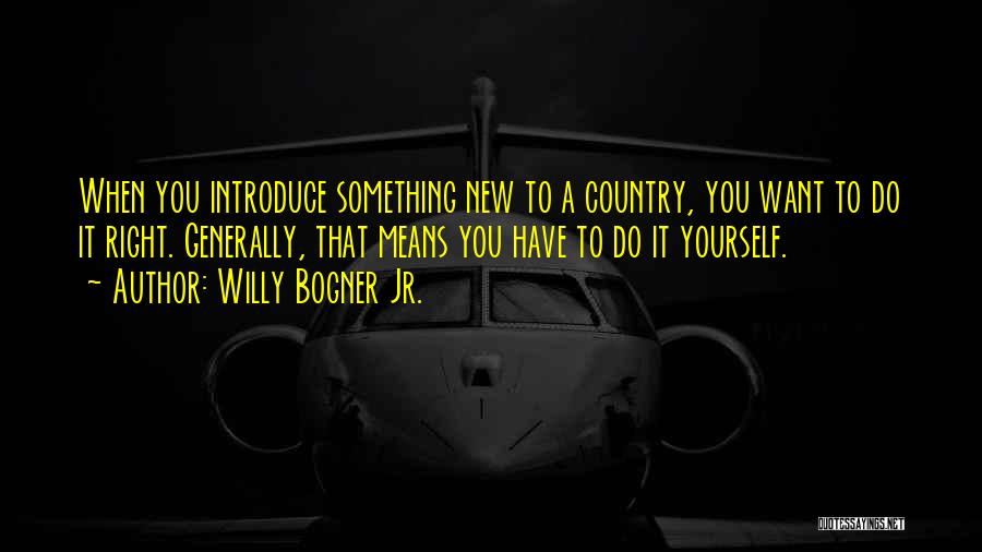 Willy Bogner Jr. Quotes: When You Introduce Something New To A Country, You Want To Do It Right. Generally, That Means You Have To