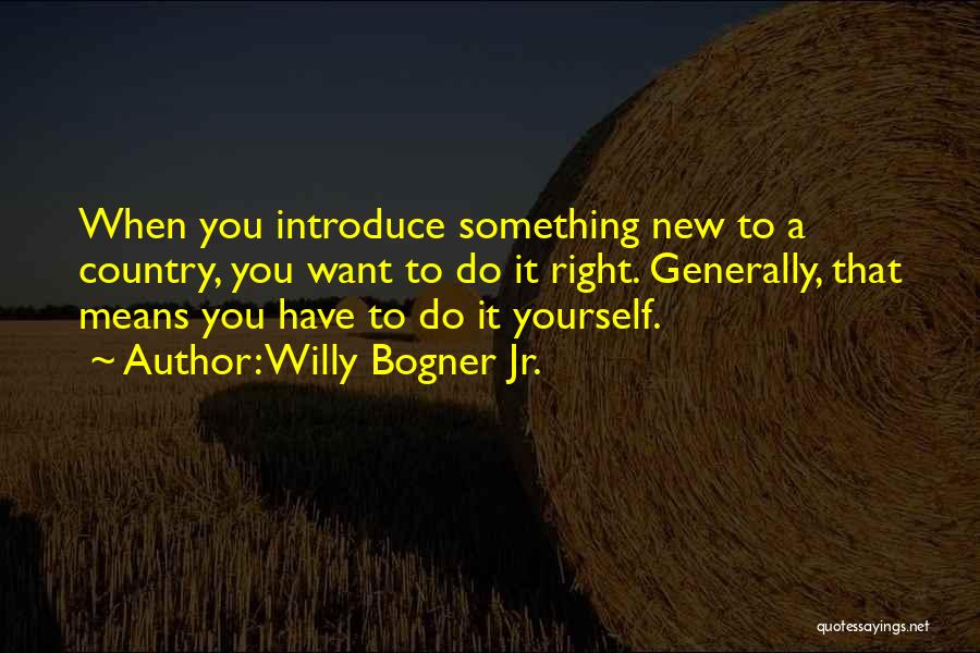 Willy Bogner Jr. Quotes: When You Introduce Something New To A Country, You Want To Do It Right. Generally, That Means You Have To