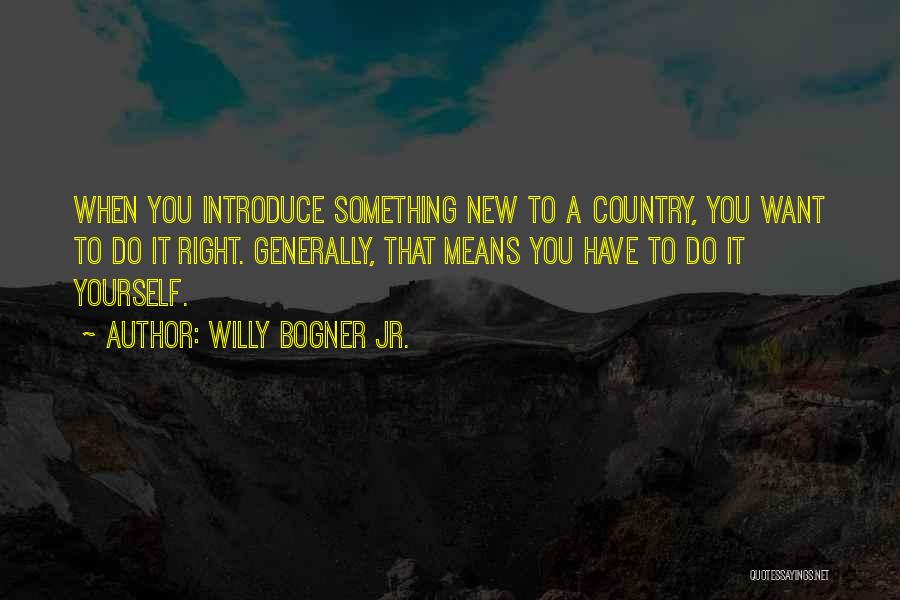 Willy Bogner Jr. Quotes: When You Introduce Something New To A Country, You Want To Do It Right. Generally, That Means You Have To