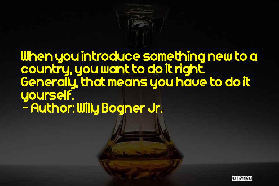 Willy Bogner Jr. Quotes: When You Introduce Something New To A Country, You Want To Do It Right. Generally, That Means You Have To