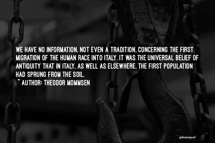 Theodor Mommsen Quotes: We Have No Information, Not Even A Tradition, Concerning The First Migration Of The Human Race Into Italy. It Was