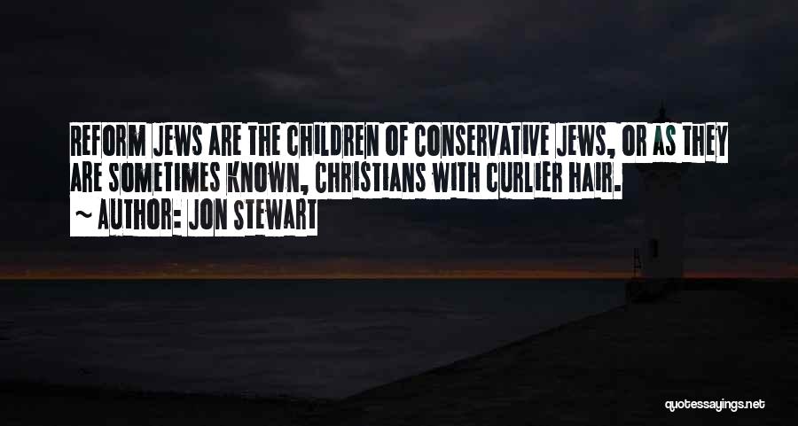 Jon Stewart Quotes: Reform Jews Are The Children Of Conservative Jews, Or As They Are Sometimes Known, Christians With Curlier Hair.