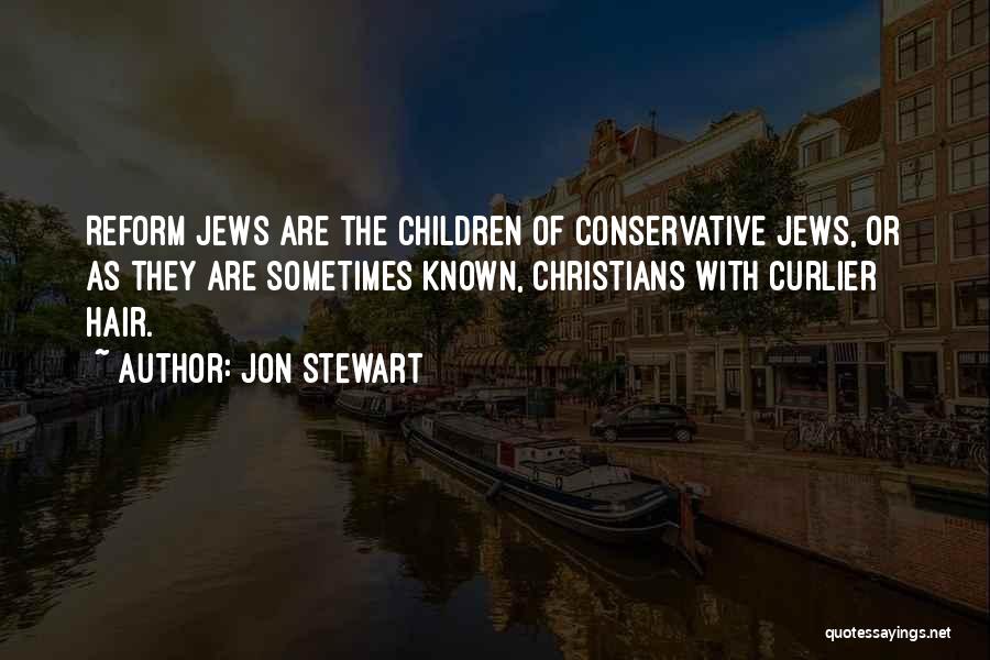 Jon Stewart Quotes: Reform Jews Are The Children Of Conservative Jews, Or As They Are Sometimes Known, Christians With Curlier Hair.