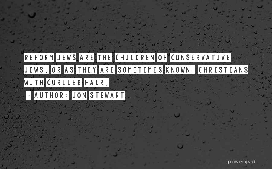 Jon Stewart Quotes: Reform Jews Are The Children Of Conservative Jews, Or As They Are Sometimes Known, Christians With Curlier Hair.