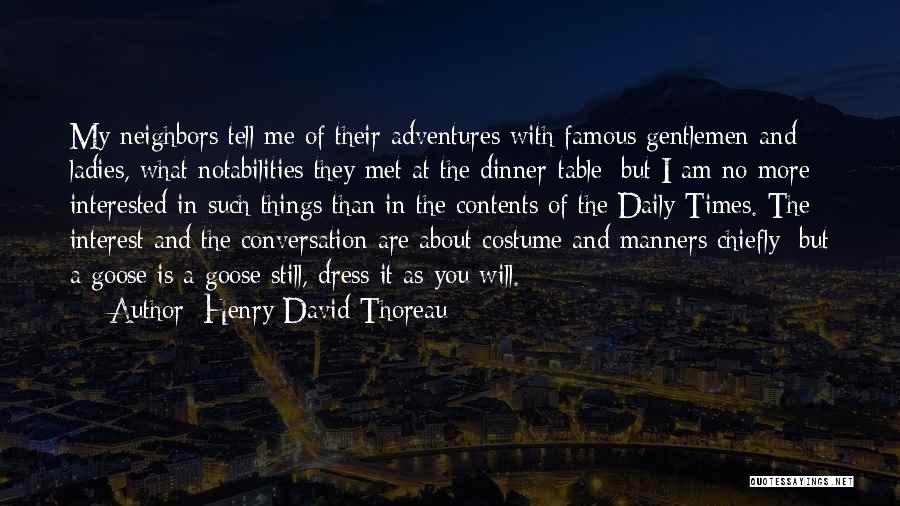 Henry David Thoreau Quotes: My Neighbors Tell Me Of Their Adventures With Famous Gentlemen And Ladies, What Notabilities They Met At The Dinner-table; But