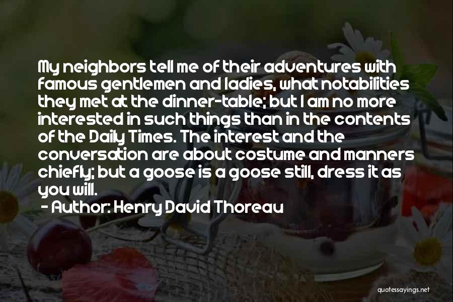 Henry David Thoreau Quotes: My Neighbors Tell Me Of Their Adventures With Famous Gentlemen And Ladies, What Notabilities They Met At The Dinner-table; But