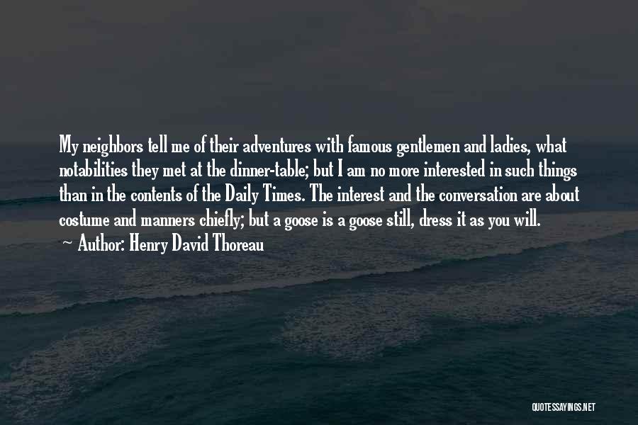 Henry David Thoreau Quotes: My Neighbors Tell Me Of Their Adventures With Famous Gentlemen And Ladies, What Notabilities They Met At The Dinner-table; But