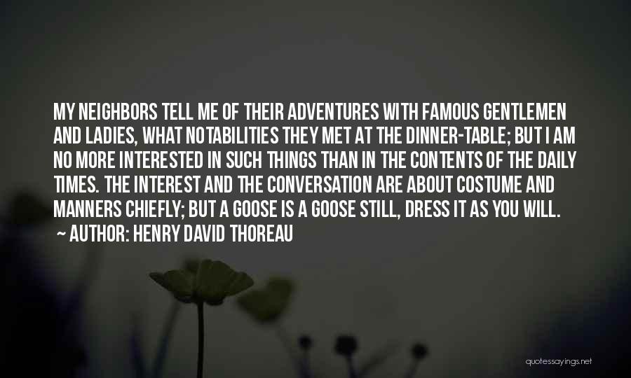 Henry David Thoreau Quotes: My Neighbors Tell Me Of Their Adventures With Famous Gentlemen And Ladies, What Notabilities They Met At The Dinner-table; But