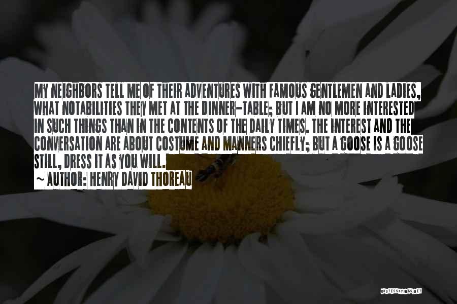 Henry David Thoreau Quotes: My Neighbors Tell Me Of Their Adventures With Famous Gentlemen And Ladies, What Notabilities They Met At The Dinner-table; But