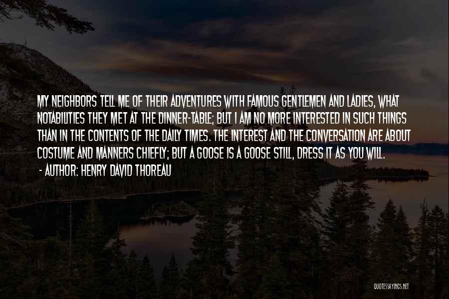 Henry David Thoreau Quotes: My Neighbors Tell Me Of Their Adventures With Famous Gentlemen And Ladies, What Notabilities They Met At The Dinner-table; But