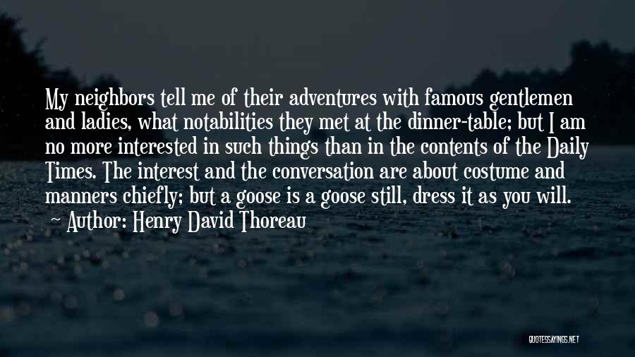 Henry David Thoreau Quotes: My Neighbors Tell Me Of Their Adventures With Famous Gentlemen And Ladies, What Notabilities They Met At The Dinner-table; But