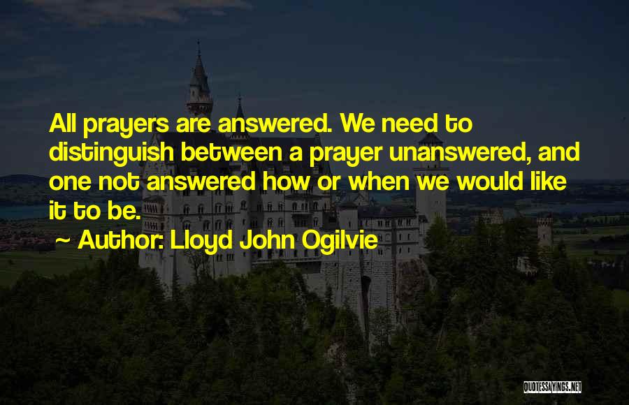 Lloyd John Ogilvie Quotes: All Prayers Are Answered. We Need To Distinguish Between A Prayer Unanswered, And One Not Answered How Or When We