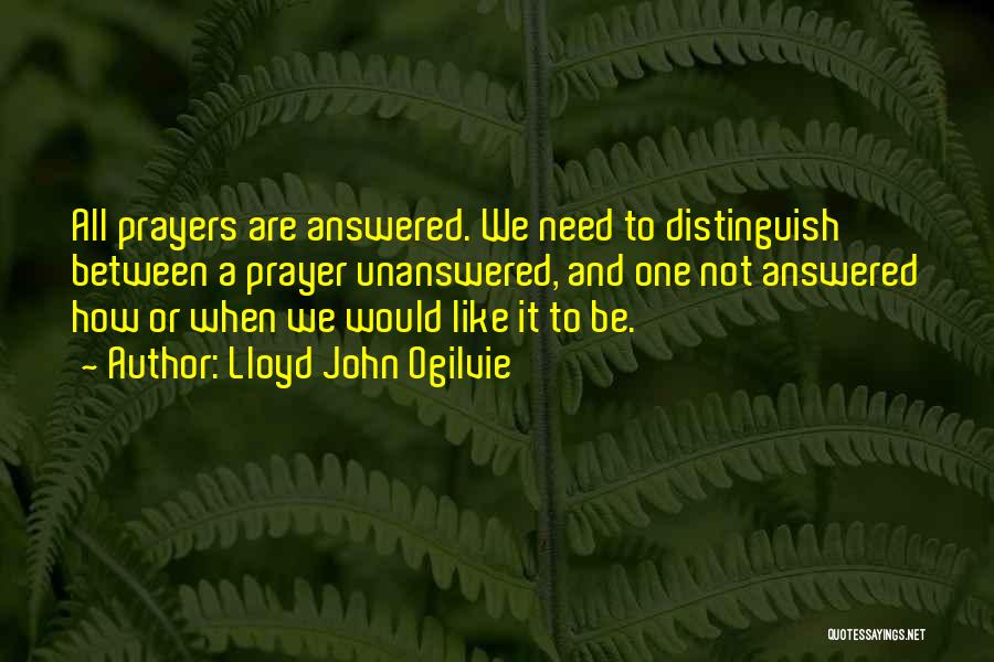 Lloyd John Ogilvie Quotes: All Prayers Are Answered. We Need To Distinguish Between A Prayer Unanswered, And One Not Answered How Or When We
