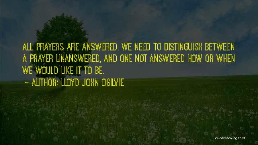 Lloyd John Ogilvie Quotes: All Prayers Are Answered. We Need To Distinguish Between A Prayer Unanswered, And One Not Answered How Or When We