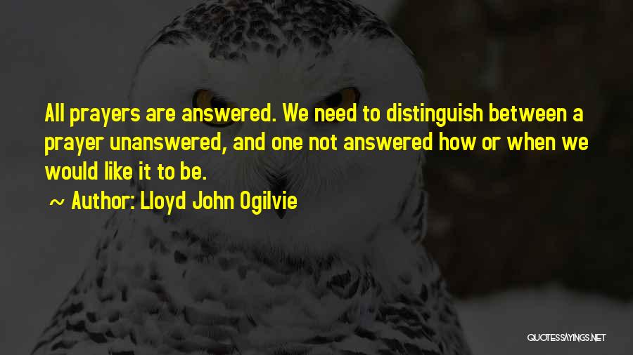 Lloyd John Ogilvie Quotes: All Prayers Are Answered. We Need To Distinguish Between A Prayer Unanswered, And One Not Answered How Or When We