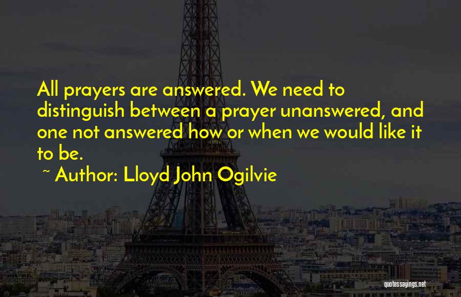 Lloyd John Ogilvie Quotes: All Prayers Are Answered. We Need To Distinguish Between A Prayer Unanswered, And One Not Answered How Or When We