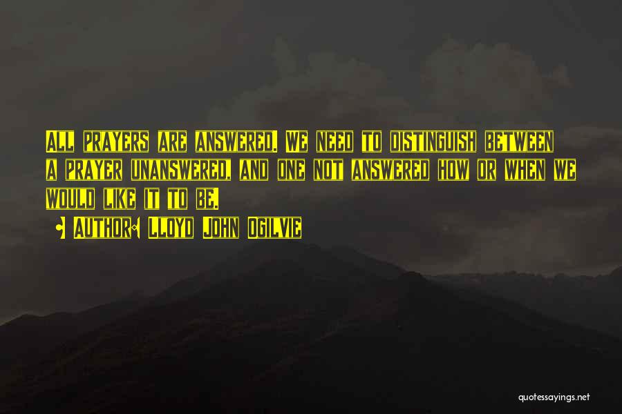 Lloyd John Ogilvie Quotes: All Prayers Are Answered. We Need To Distinguish Between A Prayer Unanswered, And One Not Answered How Or When We