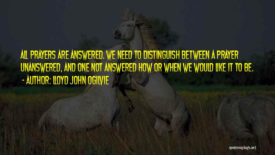 Lloyd John Ogilvie Quotes: All Prayers Are Answered. We Need To Distinguish Between A Prayer Unanswered, And One Not Answered How Or When We