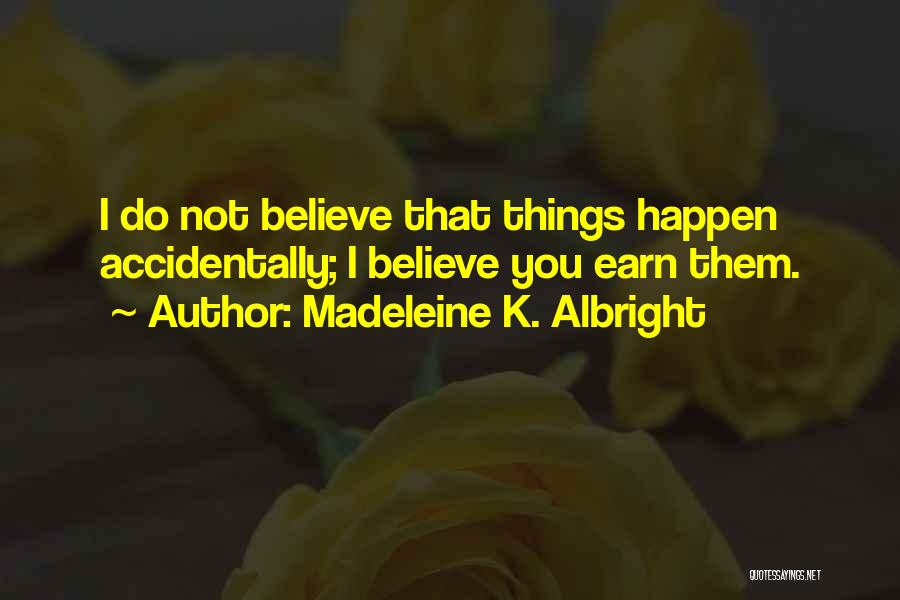 Madeleine K. Albright Quotes: I Do Not Believe That Things Happen Accidentally; I Believe You Earn Them.