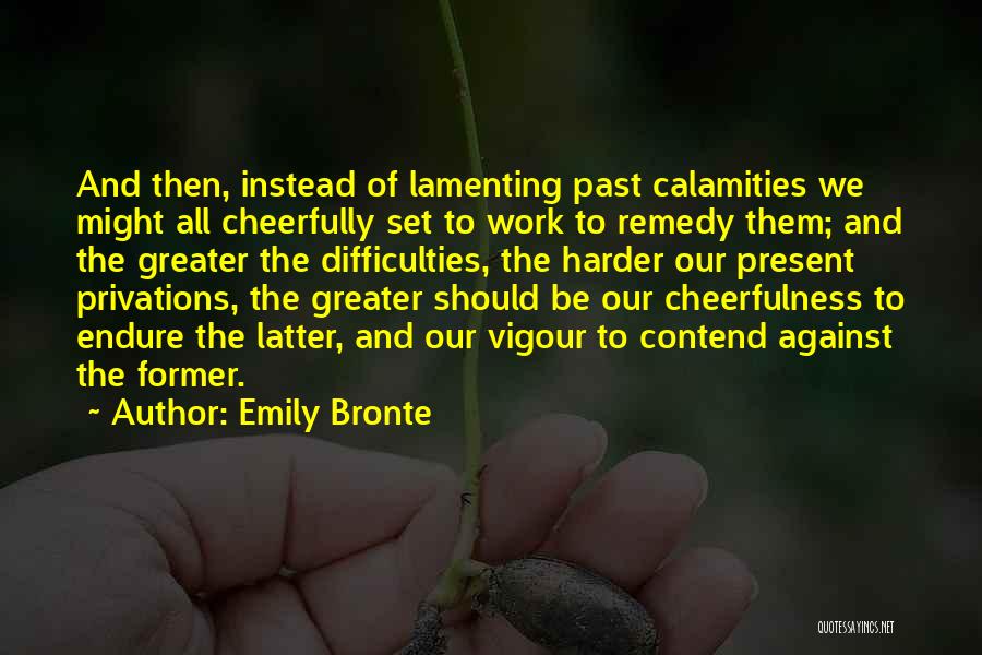 Emily Bronte Quotes: And Then, Instead Of Lamenting Past Calamities We Might All Cheerfully Set To Work To Remedy Them; And The Greater