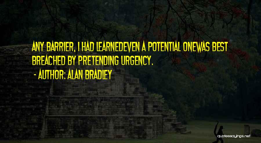 Alan Bradley Quotes: Any Barrier, I Had Learnedeven A Potential Onewas Best Breached By Pretending Urgency.