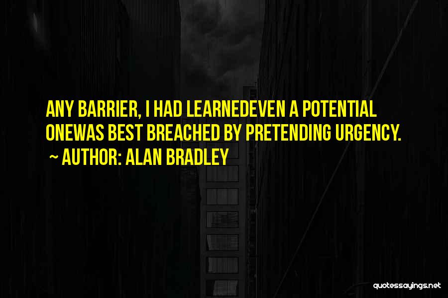 Alan Bradley Quotes: Any Barrier, I Had Learnedeven A Potential Onewas Best Breached By Pretending Urgency.