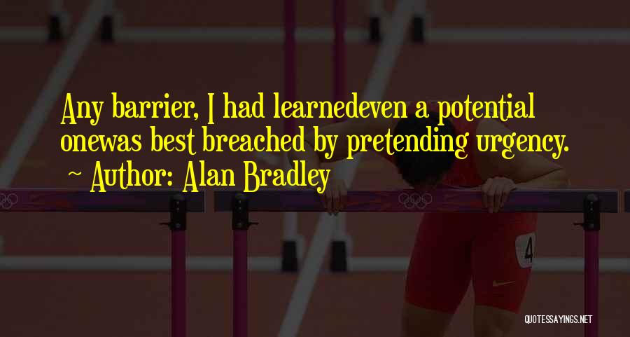 Alan Bradley Quotes: Any Barrier, I Had Learnedeven A Potential Onewas Best Breached By Pretending Urgency.