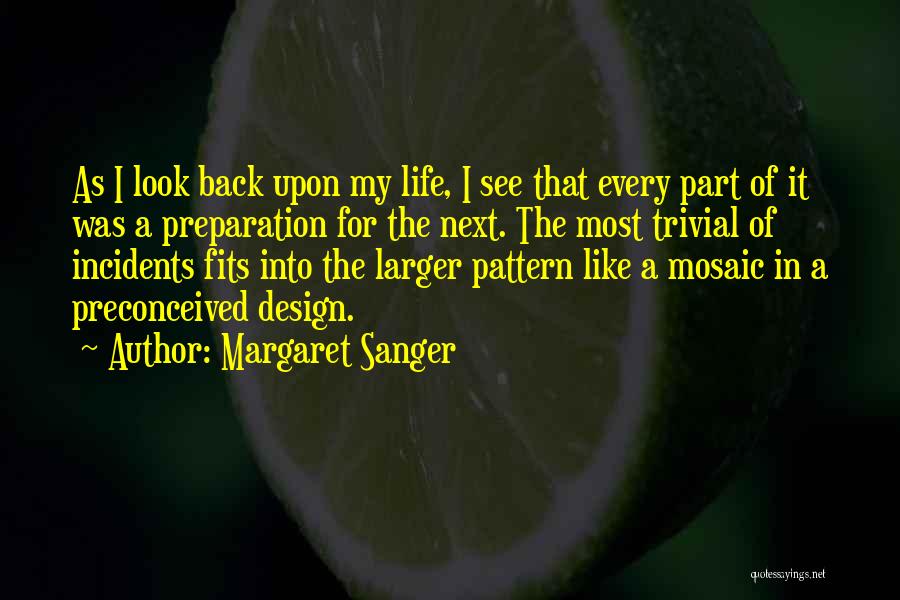 Margaret Sanger Quotes: As I Look Back Upon My Life, I See That Every Part Of It Was A Preparation For The Next.